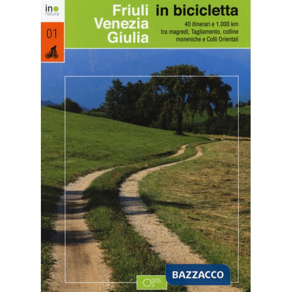Friuli Venezia Giulia in bicicletta. 40 itinerari e 1000 km tra magredi, Tagliamento, colline moreniche e colli orientali