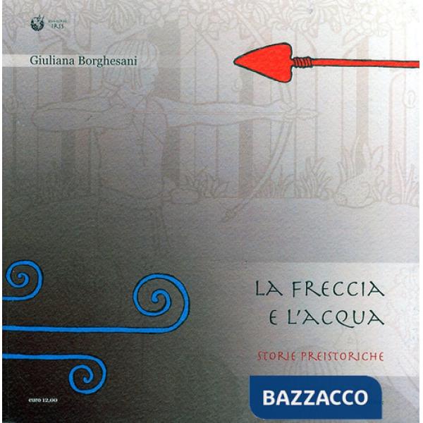 Acqua e la freccia, la freccia e l'acqua. Storie preistoriche. Storie geologiche