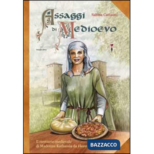 Assaggi di Medioevo. Il ricettario medievale di Madonna Kathassia da Florentia