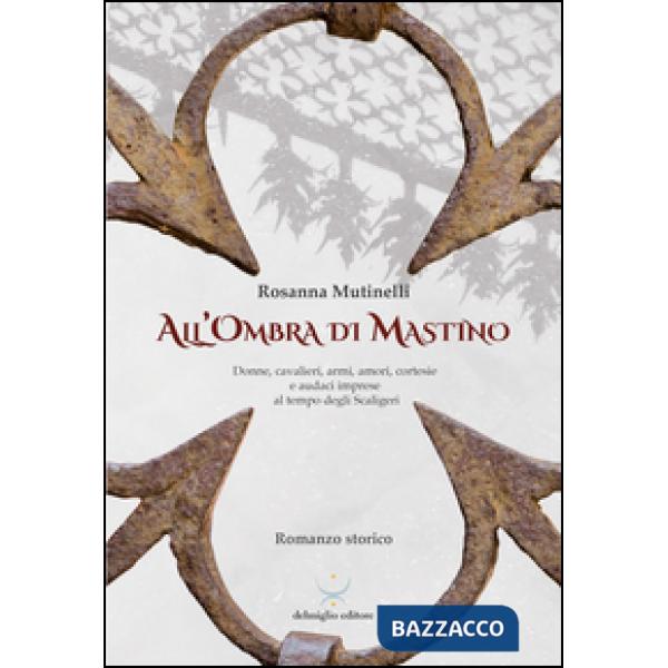 All'ombra di Mastino. Donne, cavalieri, armi, amori, cortesie e audaci imprese al tempo degli Scaligeri