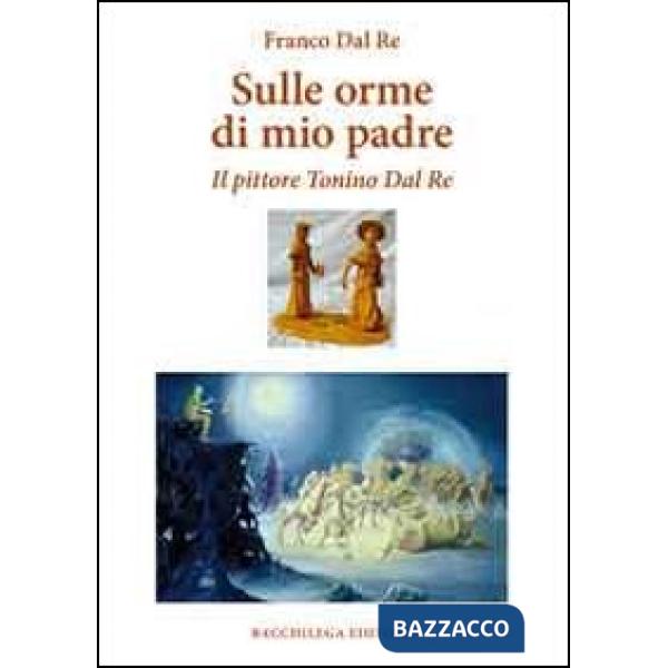 Sulle orme di mio padre. Il pittore Tonino Dal Re