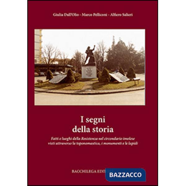 Segni della storia. Fatti e luoghi della Resistenza nel circondario imolese visti attraverso la toponomastica, i monumenti e le 