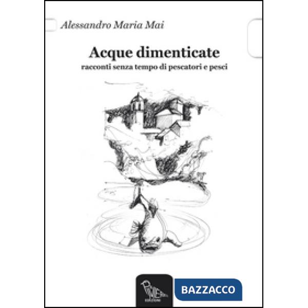 Acque dimenticate. Racconti senza tempo di pescatori e pesci