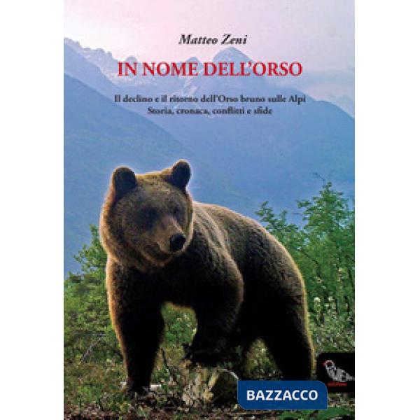 In nome dell'orso. Il declino e il ritorno dell'orso bruno sulle Alpi. Storia, cronaca, conflitti e sfide