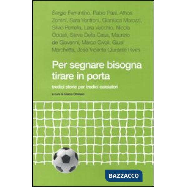 Per segnare bisogna tirare in porta. Tredici storie per tredici calciatori