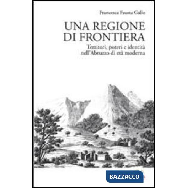 Regione di frontiera. Territori, poteri e identità nell'Abruzzo di età moderna (