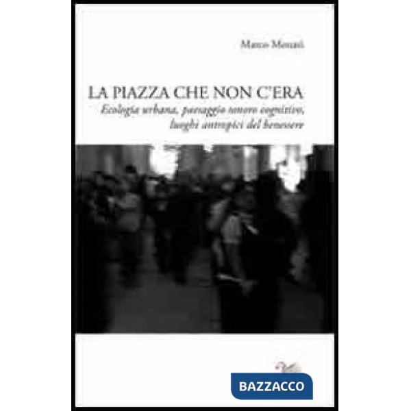 Piazza che non c'era. Ecologia urbana, paesaggio sonoro cognitivo, luoghi antropici del benessere (La)