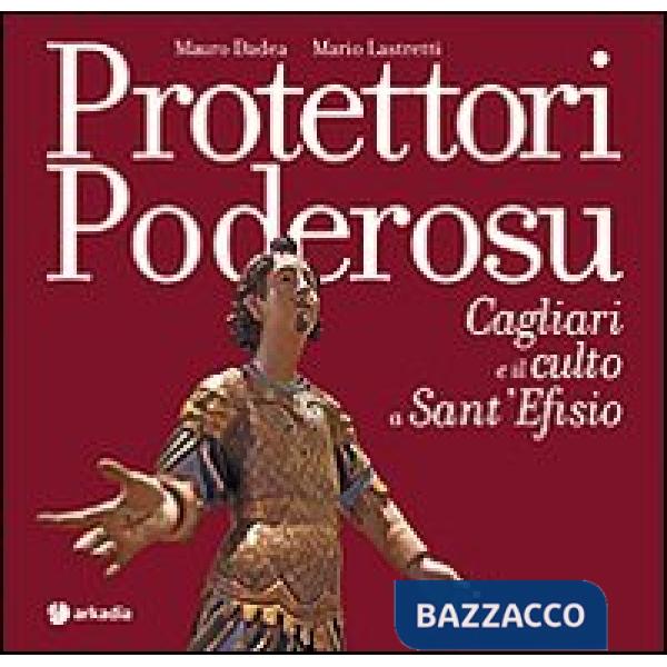 Protettori poderosu. Cagliari e il culto a sant'Efisio. Ediz. illustrata