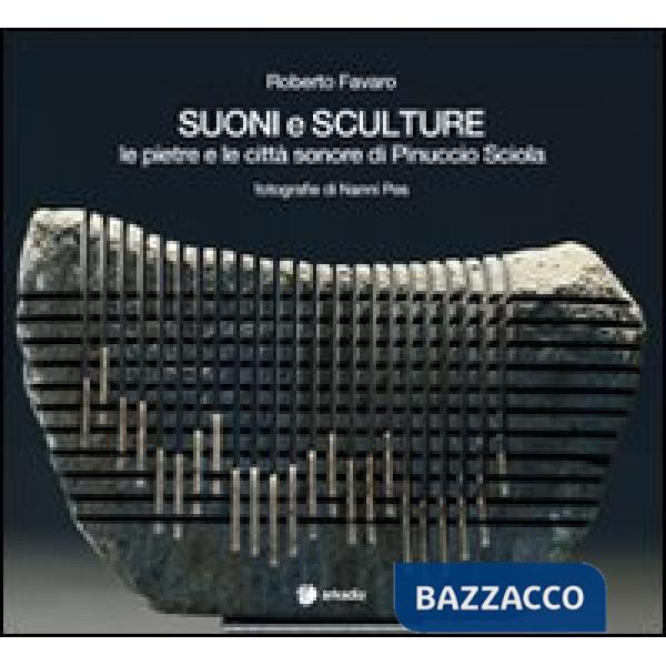 Suoni e sculture. Le pietre e le città sonore di Pinuccio Sciola. Ediz. illustrata