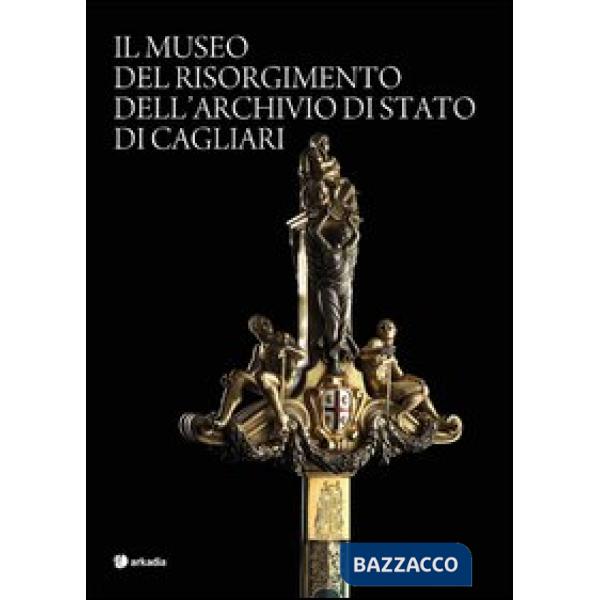 Museo del Risorgimento dell'archivio di Stato di Cagliari. Ediz. illustrata (Il)