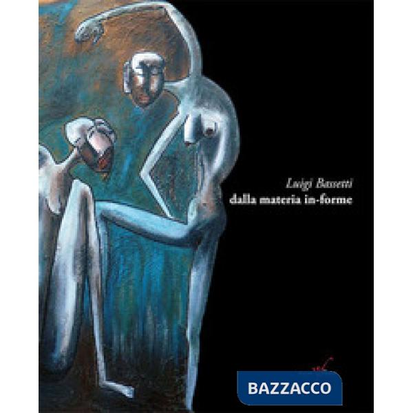 Luigi Bassetti. Dalla materia in-forme. Ediz. illustrata