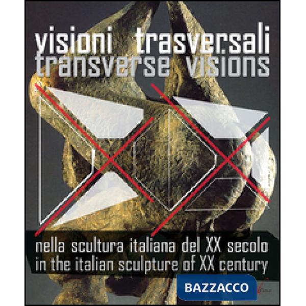 Visioni trasversali nella scultura italiana del XX secolo-Transverse visions in the italian sculpture of XX century. Ediz. bilin