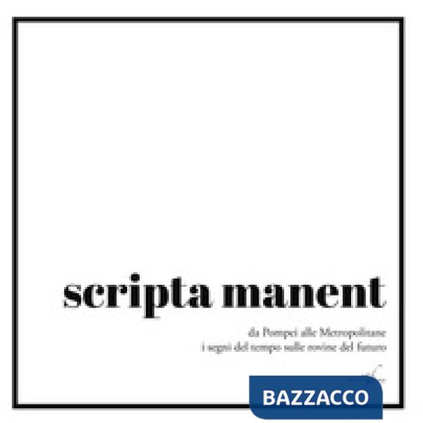 Scripta manent. Da Pompei alle metropolitane i segni del tempo sulle rovine del futuro