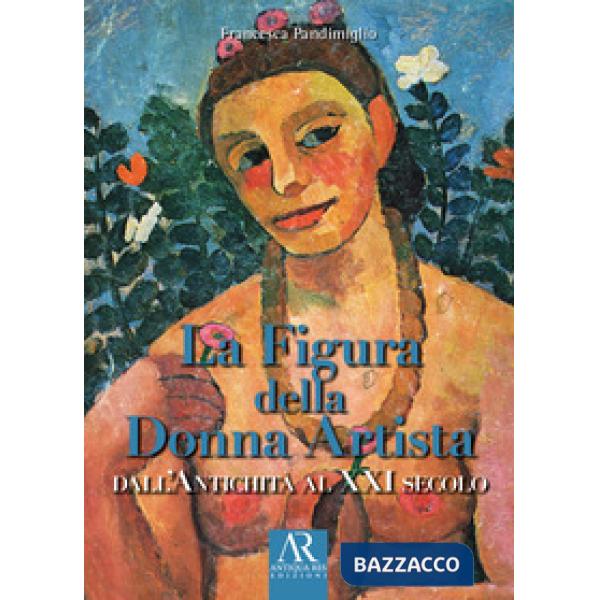 Figura della donna artista. Dall'antichità al XXI secolo (La)
