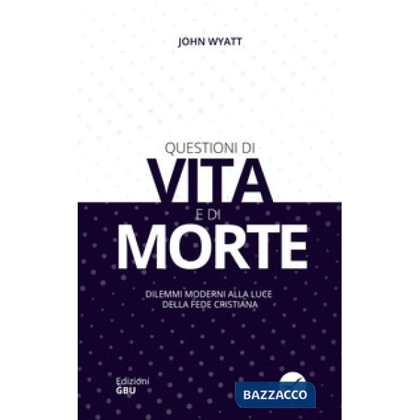 Questioni di vita e di morte. Dilemmi moderni alla luce della fede cristiana