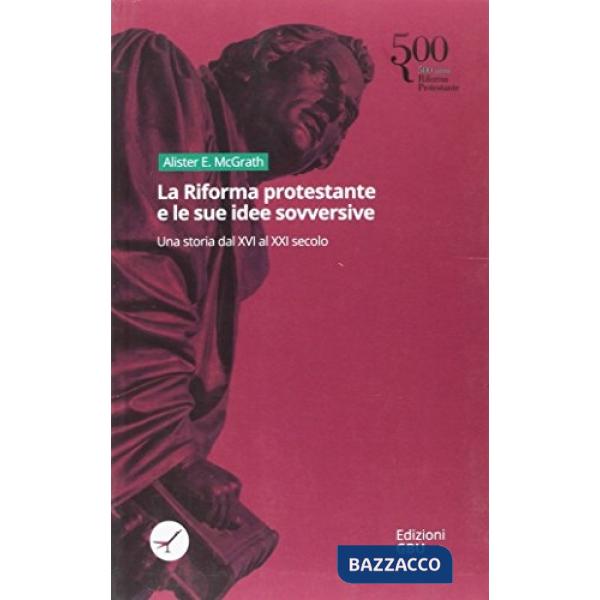 Riforma protestante e le sue idee sovversive. Una storia dal XVI al XXI secolo (La)