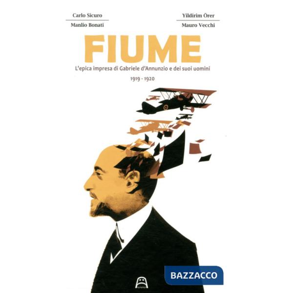 Fiume. L'epica impresa di Gabriele D'Annunzio e dei suoi uomini 1919-1920