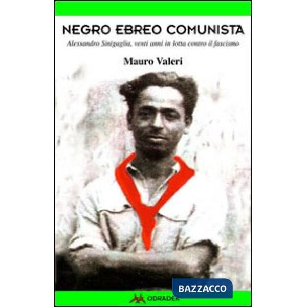 Negro, ebreo, comunista. Alessandro Sinigaglia, venti anni in lotta contro il fascismo