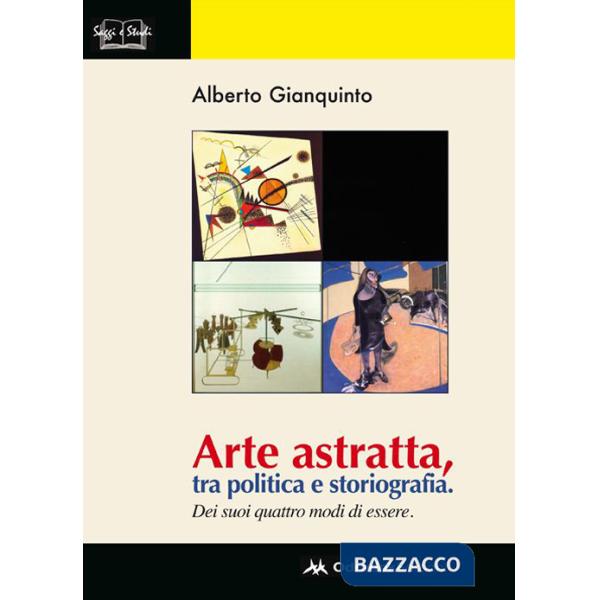 Arte astratta, tra politica e storiografia. Dei suoi quattro modi di essere. Ediz. illustrata