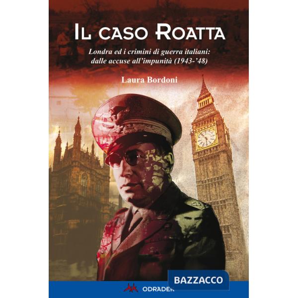 Caso Roatta. Londra ed i crimini di guerra italiani: dalle accuse all'impunità (1943-'48) (Il)
