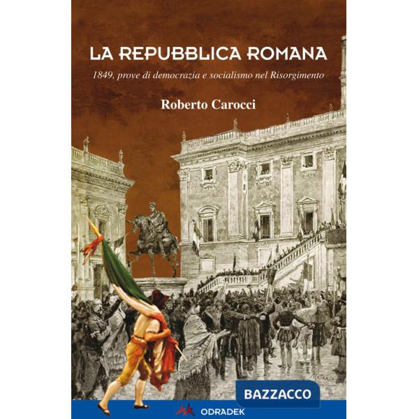 Repubblica Romana. 1849, prove di democrazia e socialismo nel Risorgimento (La)