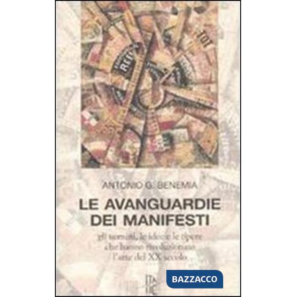Avanguardie dei manifesti. Gli uomini, le idee e le opere che hanno rivoluzionato l'arte del XX secolo (Le)
