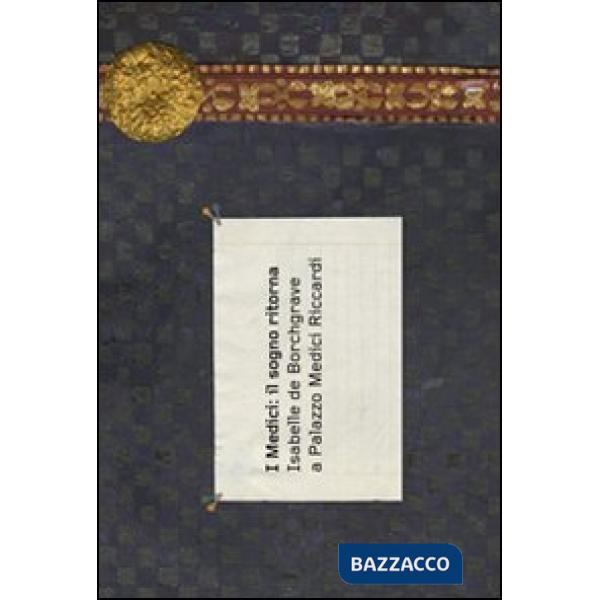 Medici: il sogno ritorna. Isabelle de Borchgrave a Palazzo Medici Riccardi. Ediz. italiana e francese (I)
