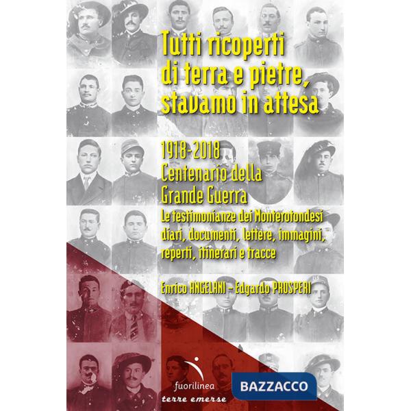 Tutti ricoperti di terra e pietre, stavamo in attesa. 1918-2018. Centenario della Grande Guerra. Le testimonianze dei Monteroton