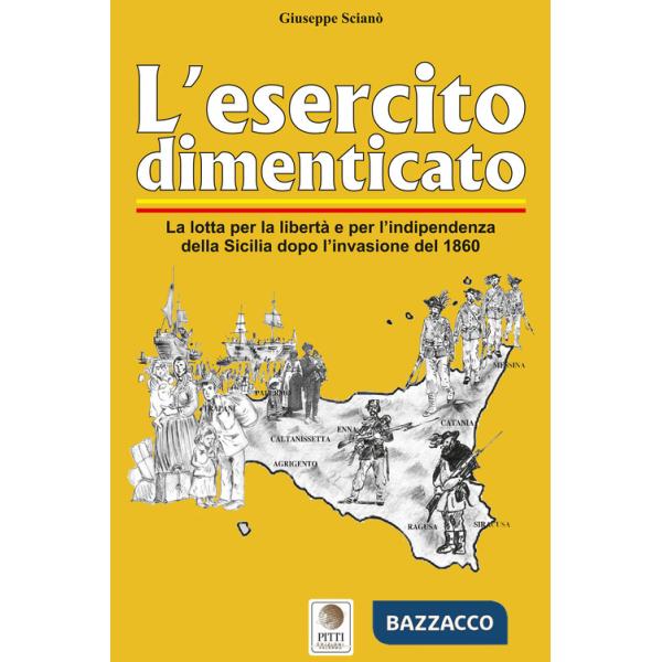 Esercito dimenticato. La lotta per la libertà e per l'indipendenza della Sicilia dopo l'invasione del 1860. Ediz. illustrata (L'