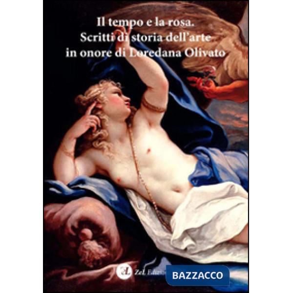 Tempo e la rosa. Scritti di storia dell'arte in onore di Loredana Olivato (Il)