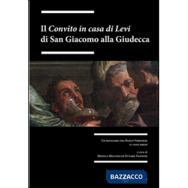 «Convito in casa di Levi» di San Giacomo alla Giudecca. Un restauro tra Paolo Veronesi i suoi eredi. Ediz. illustrata (Il)