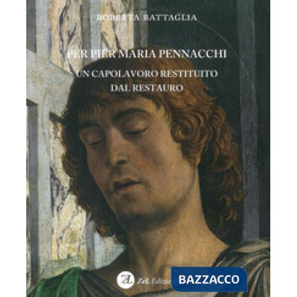 Per Pier Maria Pennacchi. Un capolavoro restituito dal restauro. Ediz. illustrat