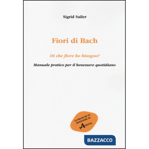 Fiori di Bach. Di che fiore ho bisogno? Manuale pratico per il benessere quotidiano