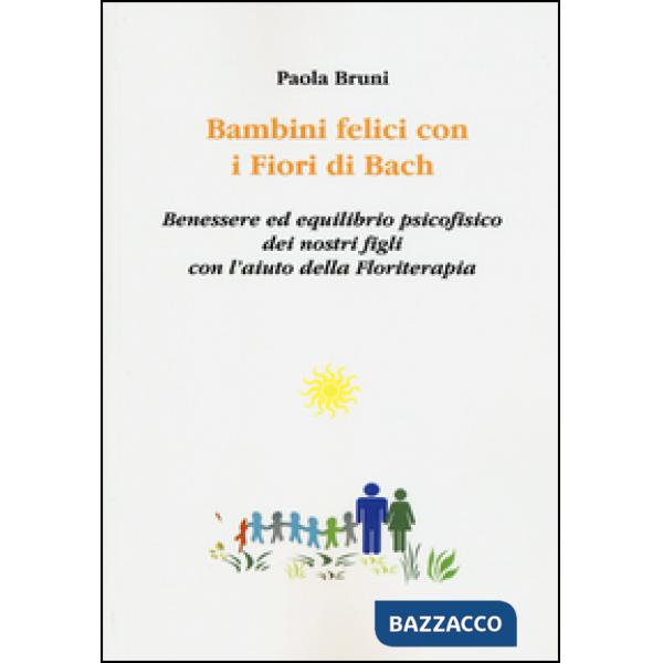 Bambini felici con i fiori di Bach. Benessere ed equilibrio psicofisico dei nostri figli con l'aiuto della floriterapia