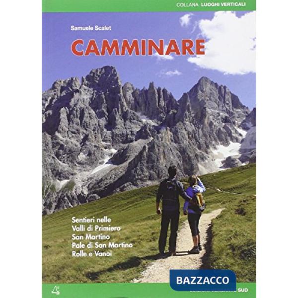 Camminare. Sentieri nelle valli di Primiero, San Martino, Pale di San Martino, Rolle e Vanoi