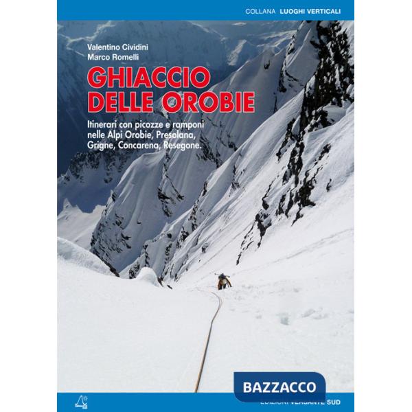 Ghiaccio delle Orobie. Itinerari con picozze e ramponi nelle Alpi Orobie, Presolana, Grigne, Concarena, Resegone
