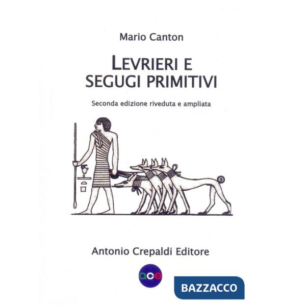 Levrieri e segugi primitivi. Etnogeografia di tutte le razze canine del mondo che inseguono la preda a vista. Ediz. ampliata