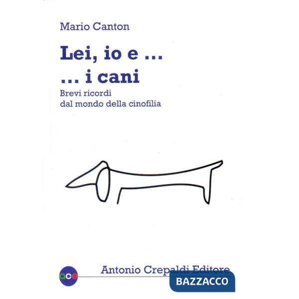 Lei, io... e i cani. Brevi ricordi dal mondo della cinofilia. Ediz. illustrata