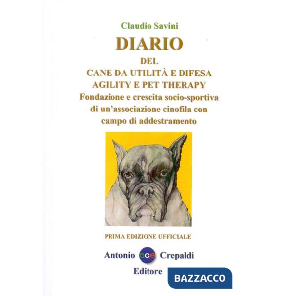 Diario del cane da utilità e difesa agility e pet therapy. Fondazione e crescita socio-sportiva di un'associazione cinofila con 