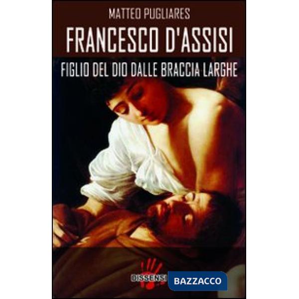 Francesco d'Assisi. Figlio del dio dalle braccia larghe