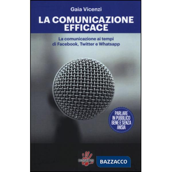 Comunicazione efficace. LA comunicazione ai tempi di Facebook, Twitter e Whatsapp (La)