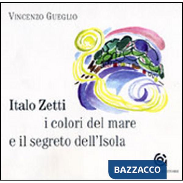 Italo Zetti, i colori del mare e il segreto dell'Isola. Ediz. illustrata