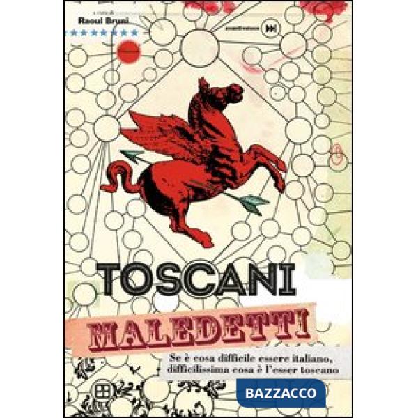 Toscani maledetti. Se è cosa difficile essere italiano, difficilissima cosa è l'esser toscano