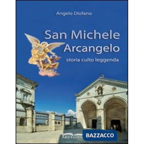 San Michele Arcangelo. Storia, culto, leggenda