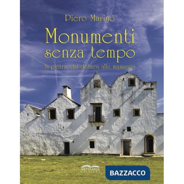 Monumenti senza tempo. La pietra, dai dolmen alle masserie. Nuova ediz.