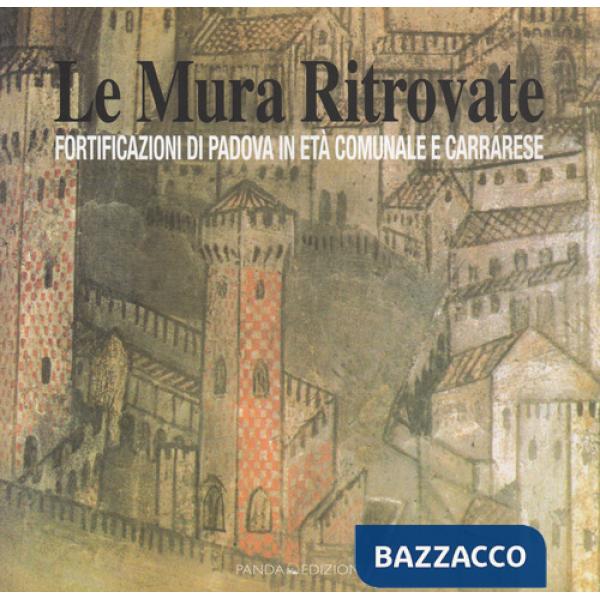 Mura ritrovate. Fortificazioni di Padova in età comunale e Carrarese (Le)