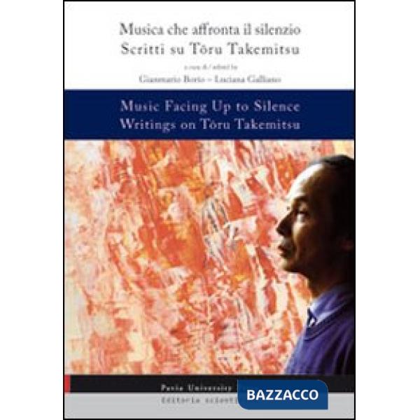 Music facing up to silence. Writings on Toru Takemitsy-Musica che affronta il silenzio. Scritti su Toru Takemitsu. Ediz. bilingu
