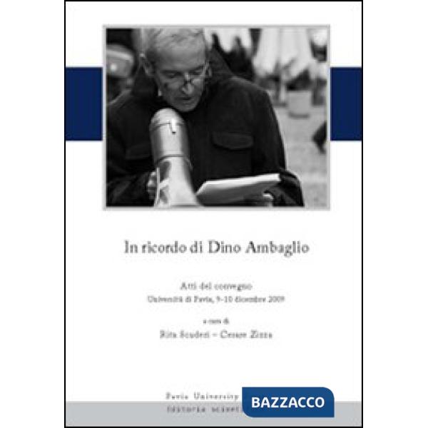 In ricordo di Dino Ambaglio. Atti del Convegno (Pavia, 9-10 dicembre 2009)