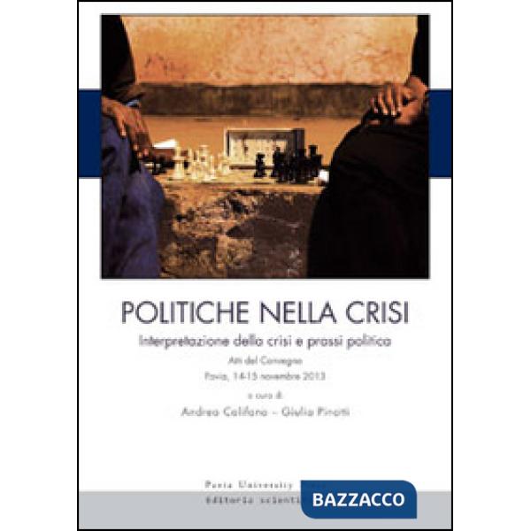 Politiche nella crisi. Interpretazione della crisi e prassi politica. Atti del Convegno (Pavia, 14-15 novembre 2013)