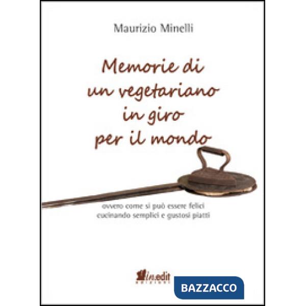 Memorie di un vegetariano in giro per il mondo. Ovvero come si può vivere felici cucinando semplici e gustosi piatti